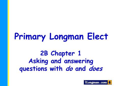 Primary Longman Elect 2B Chapter 1 Asking and answering questions with do and does.