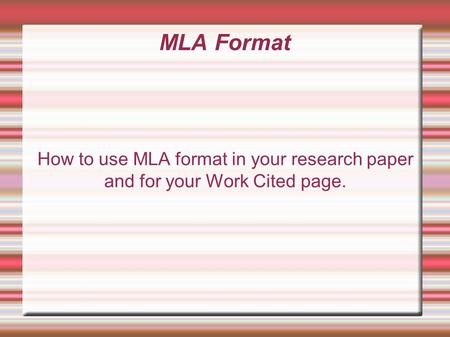 MLA Format How to use MLA format in your research paper and for your Work Cited page.