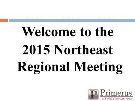 Welcome to the 2015 Northeast Regional Meeting. Welcome to the Primerus Northeast Regional Meeting  Special thanks to Primerus members Ganfer & Shore,
