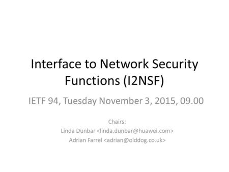 Interface to Network Security Functions (I2NSF) Chairs: Linda Dunbar Adrian Farrel IETF 94, Tuesday November 3, 2015, 09.00.
