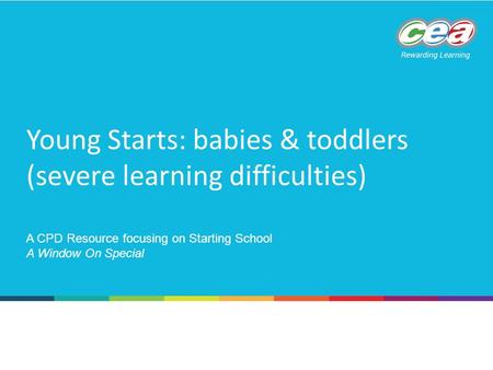 Young Starts: babies & toddlers (severe learning difficulties) A CPD Resource focusing on Starting School A Window On Special.