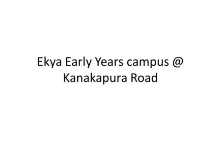 Ekya Early Years Kanakapura Road. The Ekya Early Years campus caters to both the Montessori and Kindergarten methods of teaching and learning.
