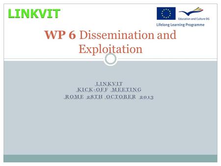 LINKVIT KICK-OFF MEETING ROME 28TH OCTOBER 2013 WP 6 Dissemination and Exploitation.