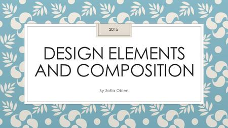 DESIGN ELEMENTS AND COMPOSITION By Sofia Obien 2015.
