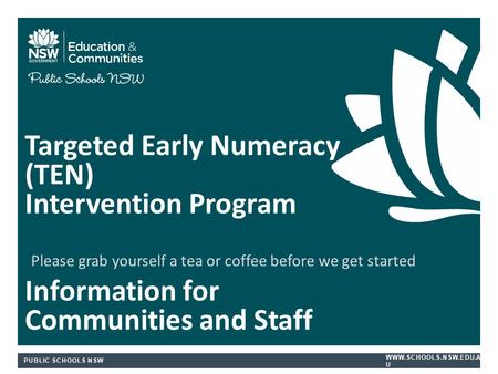 PUBLIC SCHOOLS NSW  U Targeted Early Numeracy (TEN) Intervention Program Information for Communities and Staff Please grab yourself.
