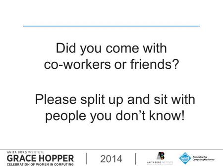 2014 Did you come with co-workers or friends? Please split up and sit with people you don’t know!