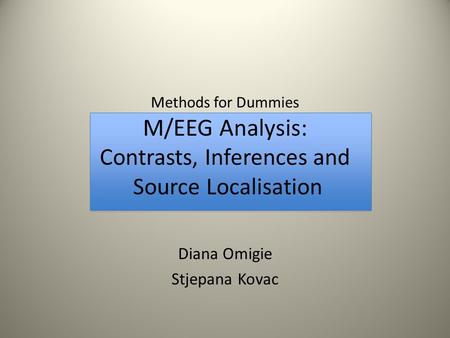 Methods for Dummies M/EEG Analysis: Contrasts, Inferences and Source Localisation Diana Omigie Stjepana Kovac.