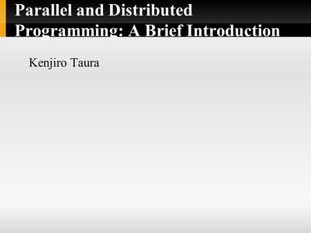 Parallel and Distributed Programming: A Brief Introduction Kenjiro Taura.