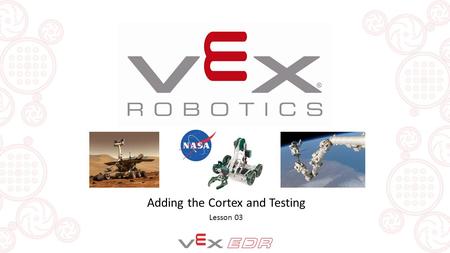 Adding the Cortex and Testing Lesson 03. OBJECTIVES FOR TODAY By the end of this lesson you will be able to: Complete construction of the VEX Clawbot.