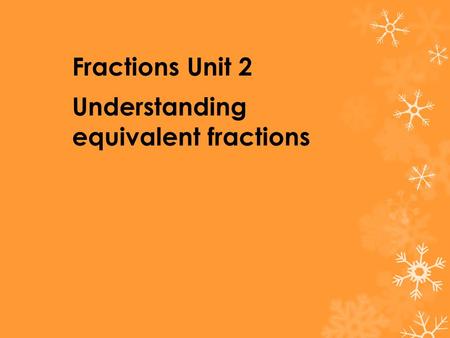 Fractions Unit 2 Understanding equivalent fractions.