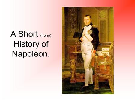 A Short (hehe) History of Napoleon.. How did Napoleon gain power? The French government (the Directory) lost the support of the people. Napoleon was a.
