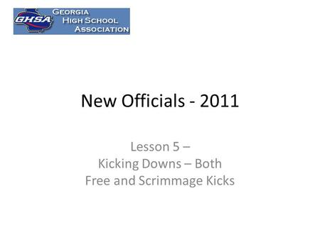 New Officials - 2011 Lesson 5 – Kicking Downs – Both Free and Scrimmage Kicks.