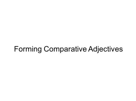 Forming Comparative Adjectives. Short Adjectives ● Short adjectives have one syllable ● Usually, we add -er to the end of adjectives when we are comparing.