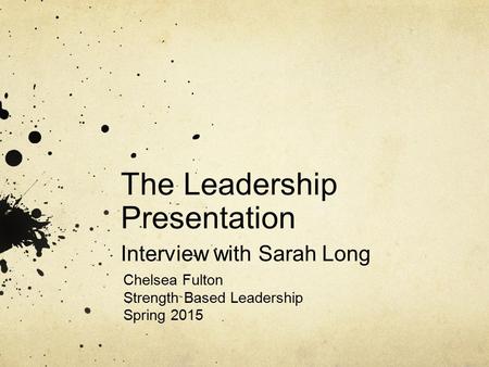 The Leadership Presentation Interview with Sarah Long Chelsea Fulton Strength Based Leadership Spring 2015.