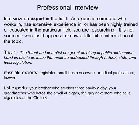 Professional Interview Interview an expert in the field. An expert is someone who works in, has extensive experience in, or has been highly trained or.
