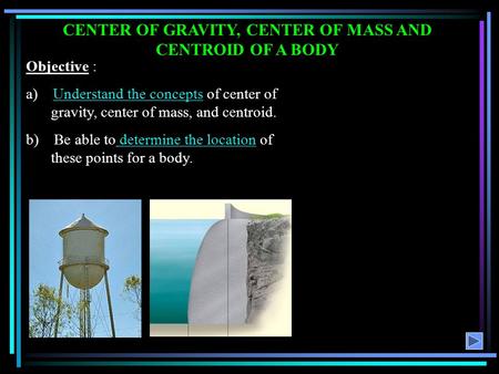 CENTER OF GRAVITY, CENTER OF MASS AND CENTROID OF A BODY Objective : a) Understand the concepts of center of gravity, center of mass, and centroid. b)