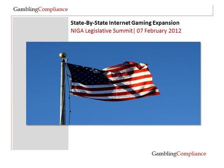State-By-State Internet Gaming Expansion GamblingCompliance NIGA Legislative Summit| 07 February 2012 GamblingCompliance.