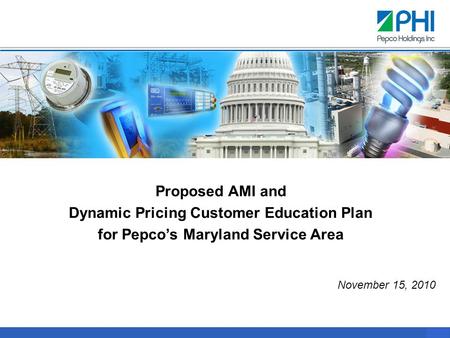 0 Proposed AMI and Dynamic Pricing Customer Education Plan for Pepco’s Maryland Service Area November 15, 2010.