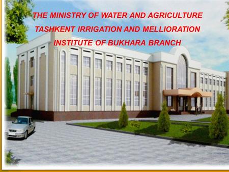 THE MINISTRY OF WATER AND AGRICULTURE TASHKENT IRRIGATION AND MELLIORATION INSTITUTE OF BUKHARA BRANCH.