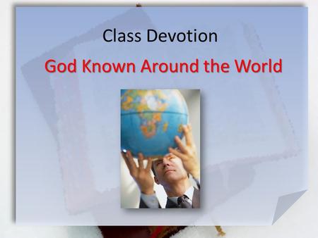 Class Devotion God Known Around the World. Psalm 67:1-5 (NLT) May God be merciful and bless us. May his face shine with favor upon us. [2] May your ways.