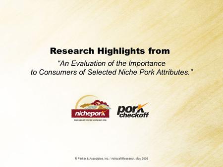 Research Highlights from “An Evaluation of the Importance to Consumers of Selected Niche Pork Attributes.” R Parker & Associates, Inc. / Ashcraft Research,