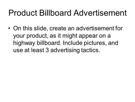 Product Billboard Advertisement On this slide, create an advertisement for your product, as it might appear on a highway billboard. Include pictures, and.