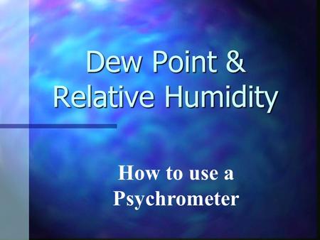 Dew Point & Relative Humidity How to use a Psychrometer.