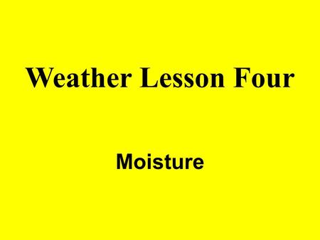 Weather Lesson Four Moisture. ATMOSPHERIC MOISTURE Gaseous water is called WATER VAPOR. Major source of atmospheric water vapor is the OCEANS (70%). Sources.