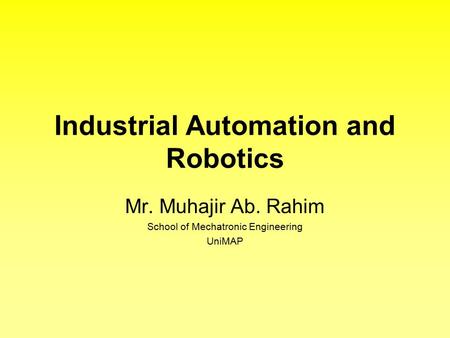 Industrial Automation and Robotics Mr. Muhajir Ab. Rahim School of Mechatronic Engineering UniMAP.
