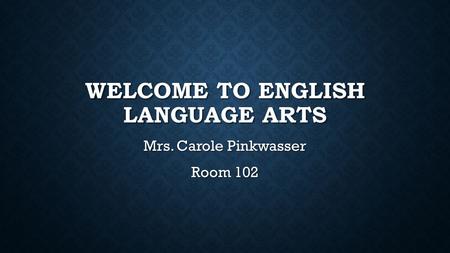 WELCOME TO ENGLISH LANGUAGE ARTS Mrs. Carole Pinkwasser Room 102.