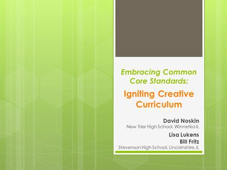 Embracing Common Core Standards: Igniting Creative Curriculum David Noskin New Trier High School, Winnetka IL Lisa Lukens Bill Fritz Stevenson High School,