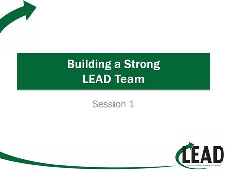 Building a Strong LEAD Team Session 1. What is LEAD? L eaders – Focuses on building and strengthening leadership skills in the community E conomic – Concentrates.