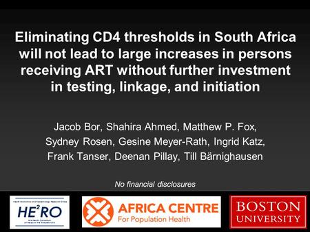 Boston University Slideshow Title Goes Here Eliminating CD4 thresholds in South Africa will not lead to large increases in persons receiving ART without.