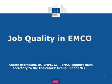 Job Quality in EMCO Anette Björnsson, DG EMPL/C1 – EMCO support team, secretary to the Indicators' Group under EMCO 1.