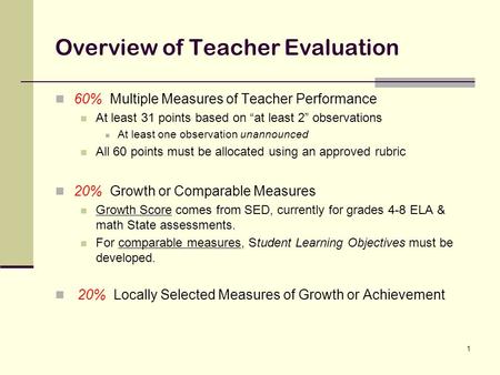 1 Overview of Teacher Evaluation 60% Multiple Measures of Teacher Performance At least 31 points based on “at least 2” observations At least one observation.