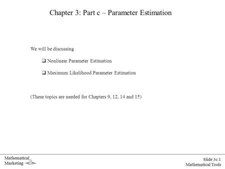 MathematicalMarketing Slide 3c.1 Mathematical Tools Chapter 3: Part c – Parameter Estimation We will be discussing  Nonlinear Parameter Estimation  Maximum.