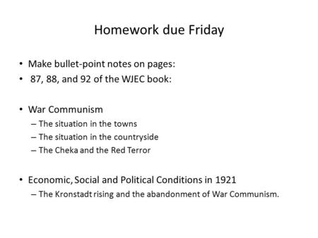 Homework due Friday Make bullet-point notes on pages: 87, 88, and 92 of the WJEC book: War Communism – The situation in the towns – The situation in the.