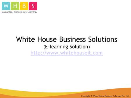 Copyright © White House Business Solutions Pvt. Ltd. White House Business Solutions (E-learning Solution)  Innovation. Technology.
