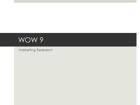 WOW 9 Marketing Research.  The process of getting the marketing information needed to make sound business decisions.