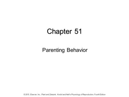 Chapter 51 © 2015, Elsevier, Inc., Plant and Zeleznik, Knobil and Neill's Physiology of Reproduction, Fourth Edition Parenting Behavior.