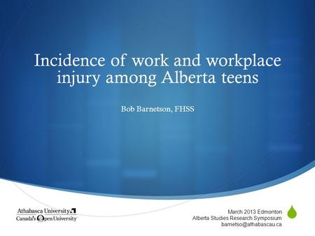  Incidence of work and workplace injury among Alberta teens Bob Barnetson, FHSS March 2013 Edmonton Alberta Studies Research Symposium