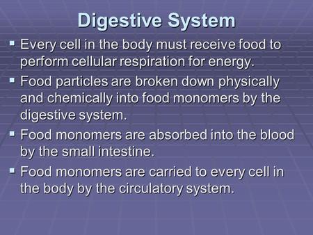 Digestive System  Every cell in the body must receive food to perform cellular respiration for energy.  Food particles are broken down physically and.