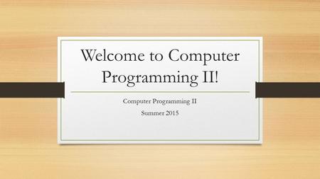 Welcome to Computer Programming II! Computer Programming II Summer 2015.