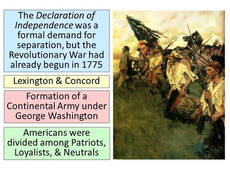 The Declaration of Independence was a formal demand for separation, but the Revolutionary War had already begun in 1775 Lexington & Concord Formation of.