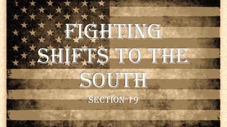 Fighting Shifts to the South Section 19. Fighting Shifts to the South After their plan in Albany failed, the British generals came up with a new plan…