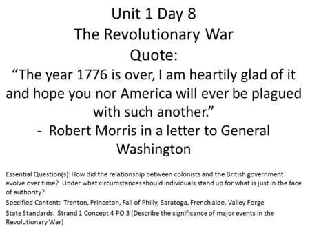 Unit 1 Day 8 The Revolutionary War Quote: “The year 1776 is over, I am heartily glad of it and hope you nor America will ever be plagued with such another.”
