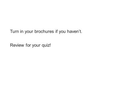Turn in your brochures if you haven’t. Review for your quiz!