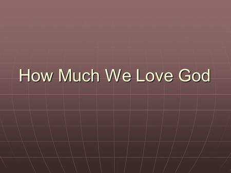 How Much We Love God. John 5:39-42 39 You search the Scriptures, for in them you think you have eternal life; and these are they which testify of Me.