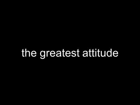 The greatest attitude. gratitude= the great attitude.