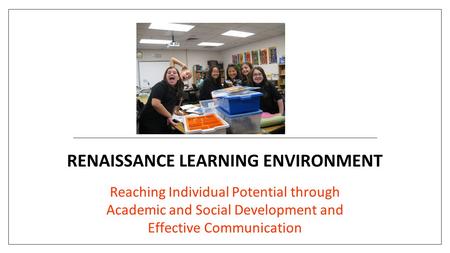 RENAISSANCE LEARNING ENVIRONMENT Reaching Individual Potential through Academic and Social Development and Effective Communication.
